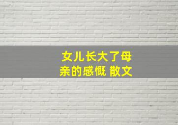 女儿长大了母亲的感慨 散文